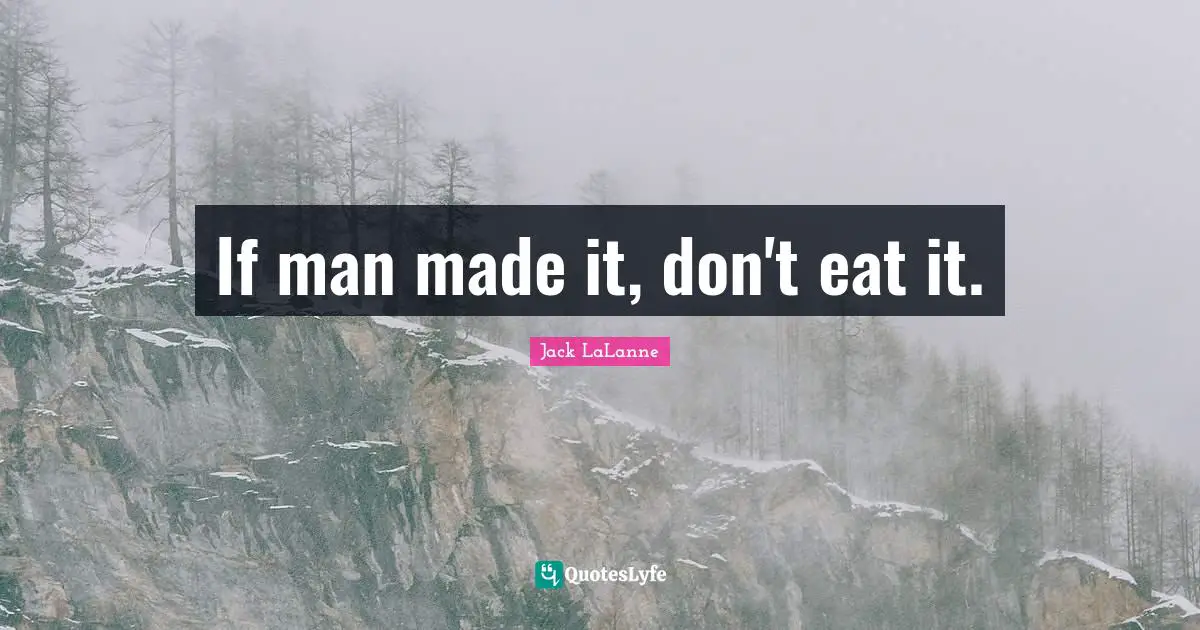 Jack LaLanne Quotes: "If man made it, don't eat it."