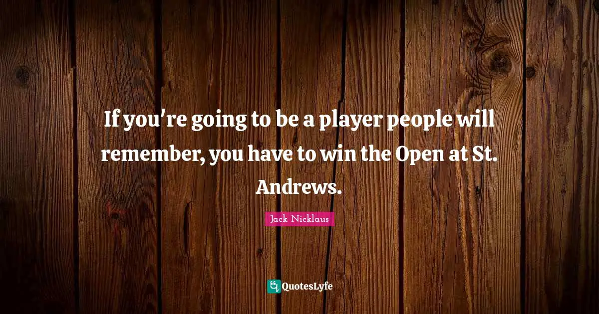 If you're going to be a player people will remember, you have to win the Open at St. Andrews.