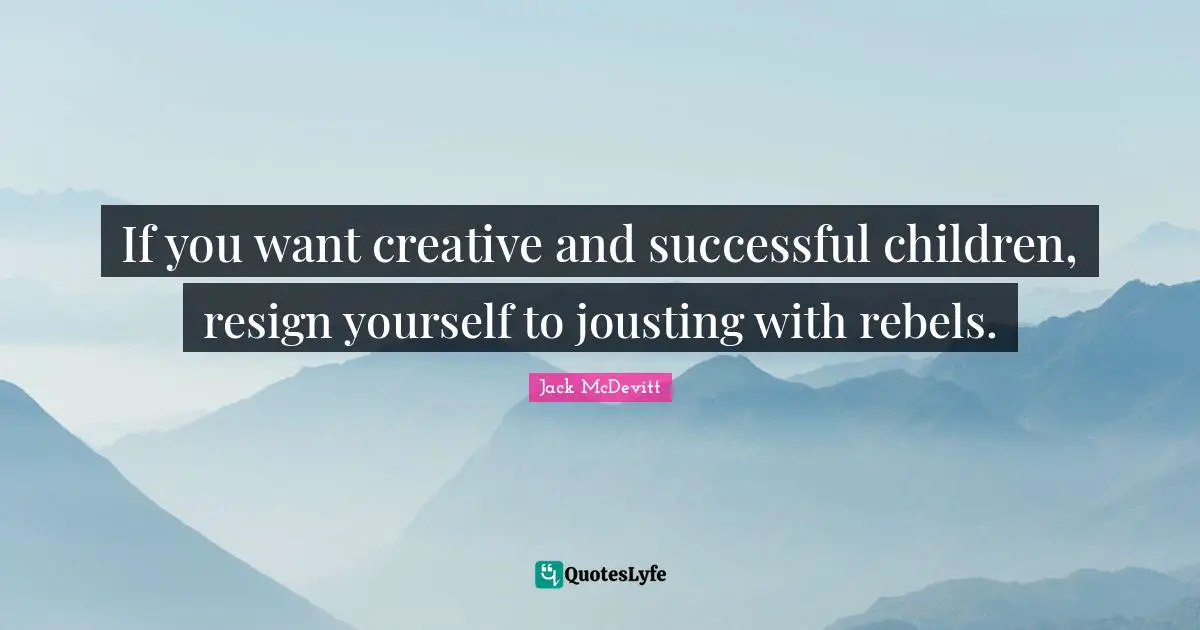 If you want creative and successful children, resign yourself to jousting with rebels.