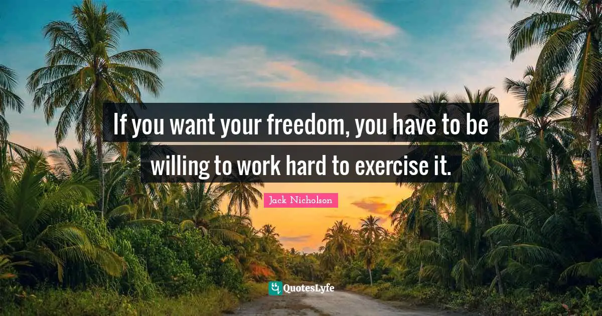 If you want your freedom, you have to be willing to work hard to exercise it.