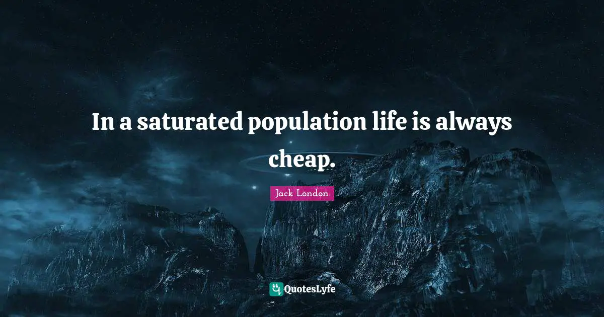 In a saturated population life is always cheap.