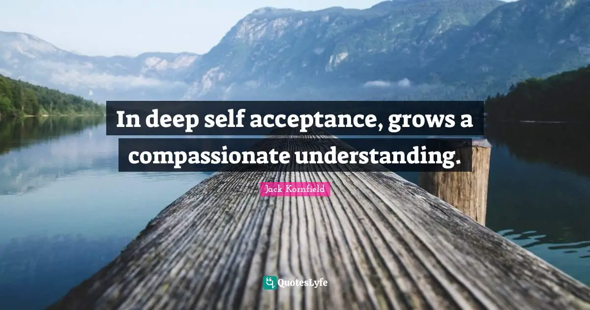 Self Acceptance Quotes: "In deep self acceptance, grows a compassionate understanding."