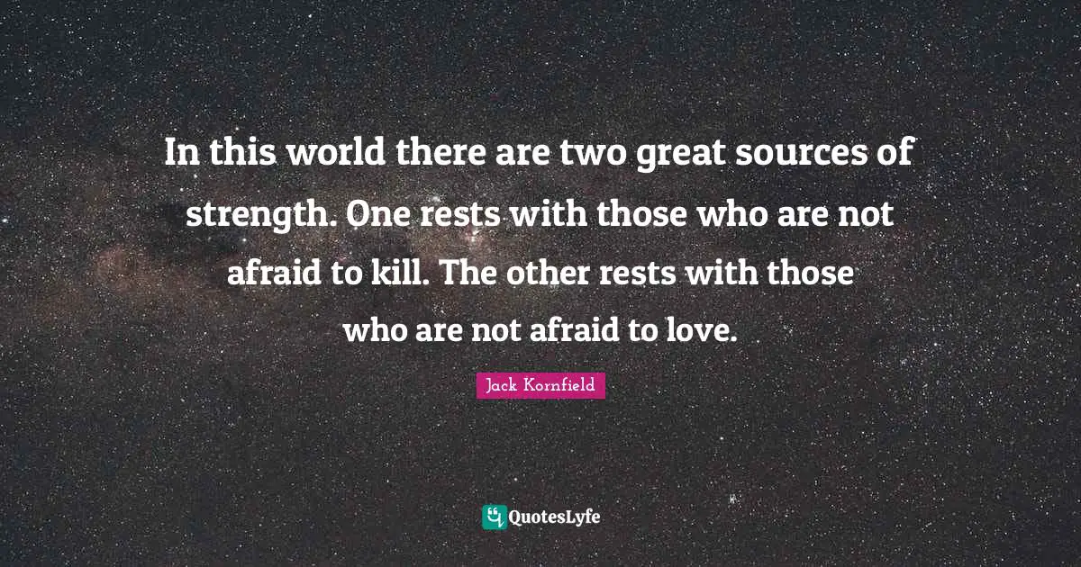 Afraid To Love Quotes: "In this world there are two great sources of strength. One rests with those who are not afraid to kill. The other rests with those who are not afraid to love."