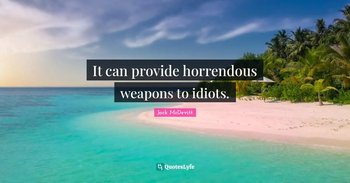 It can provide horrendous weapons to idiots.