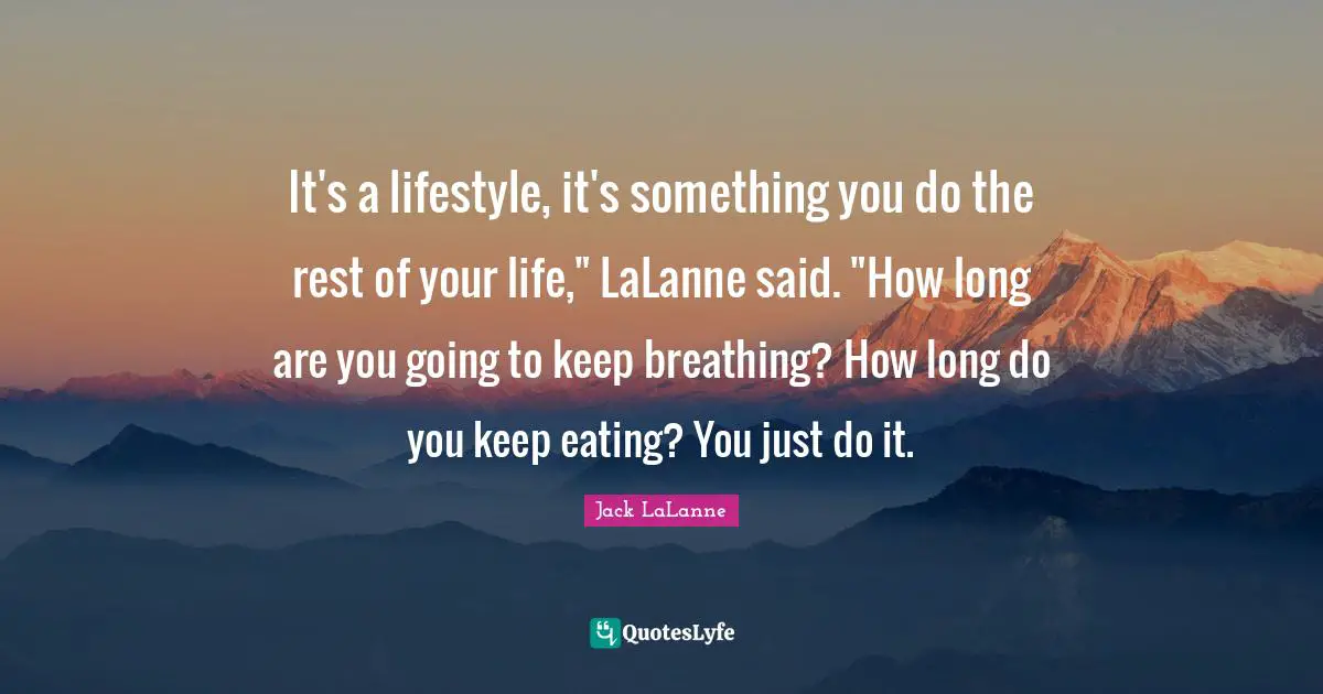 It's a lifestyle, it's something you do the rest of your life," LaLanne said. "How long are you going to keep breathing? How long do you keep eating? You just do it.
