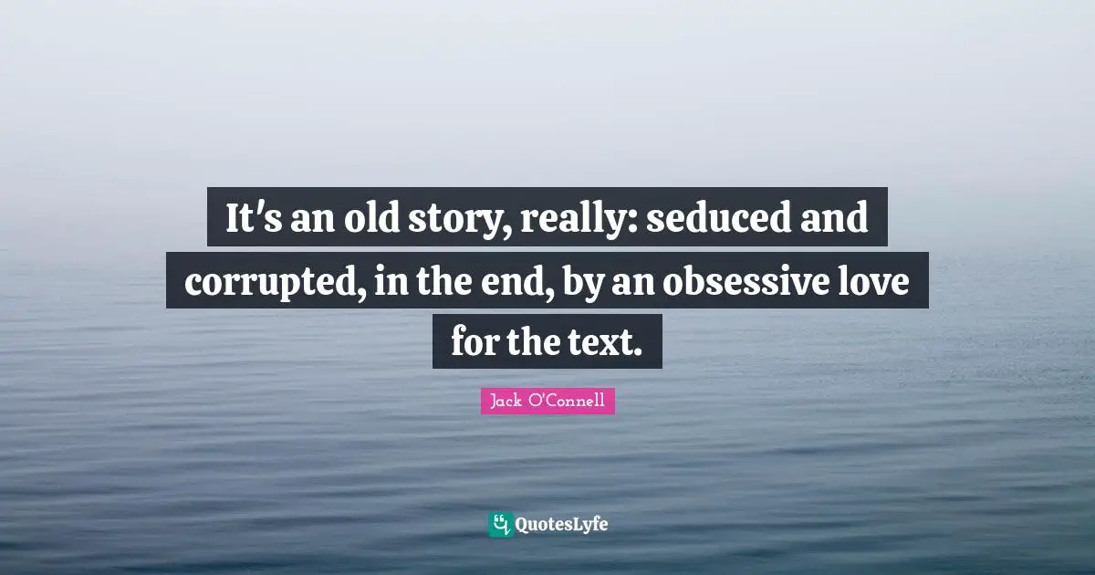 It's an old story, really: seduced and corrupted, in the end, by an obsessive love for the text.