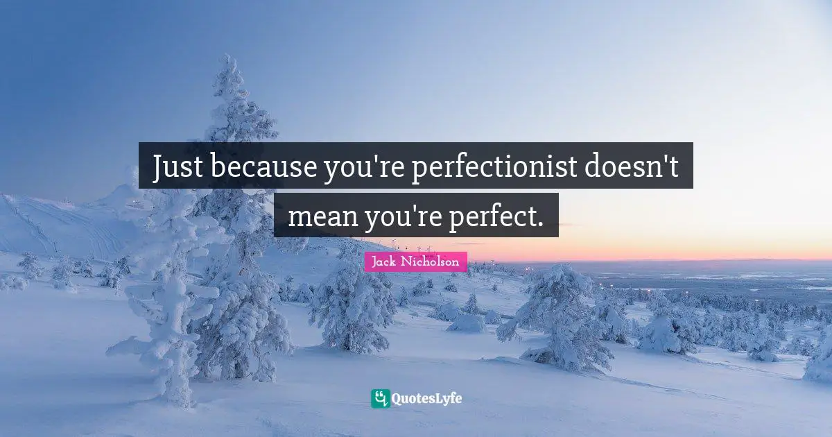 Perfectionist Quotes: "Just because you're perfectionist doesn't mean you're perfect."