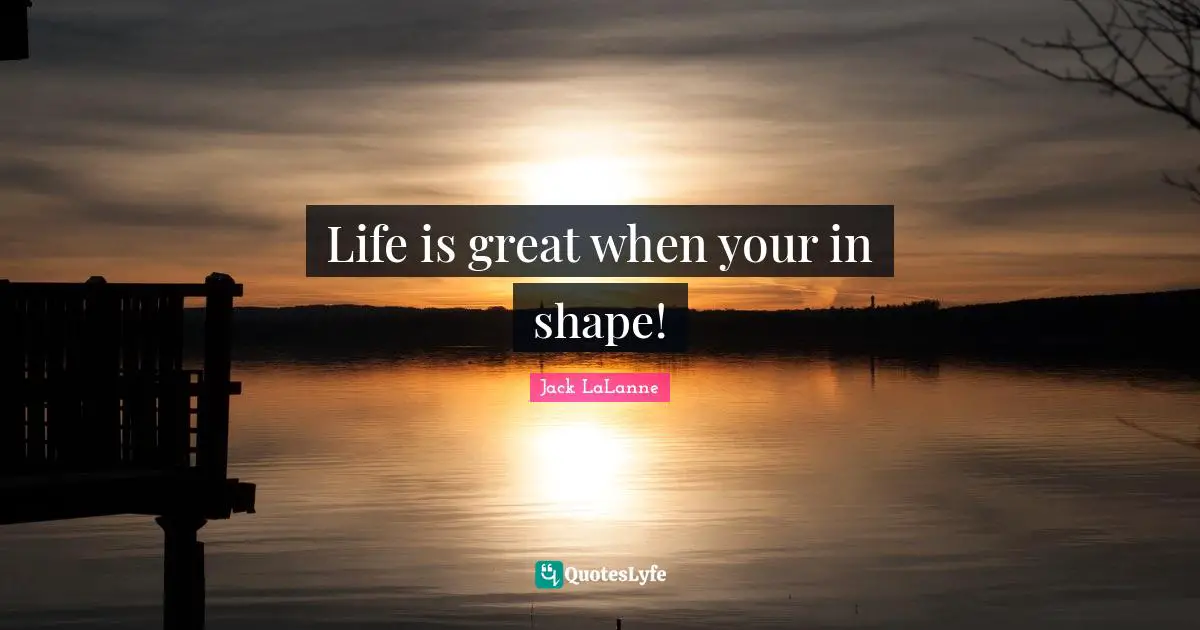 Life is great when your in shape!