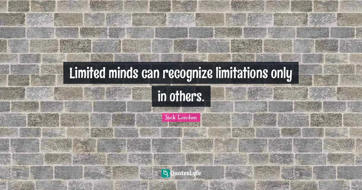 Jack London Quotes: "Limited minds can recognize limitations only in others."