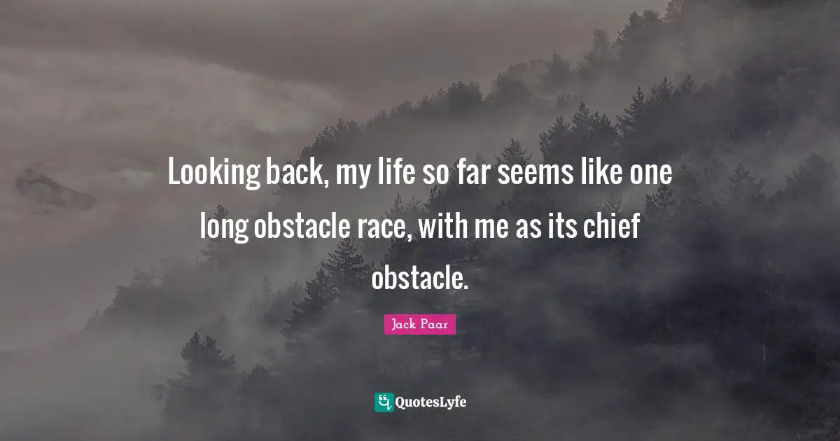 Looking back, my life so far seems like one long obstacle race, with me as its chief obstacle.