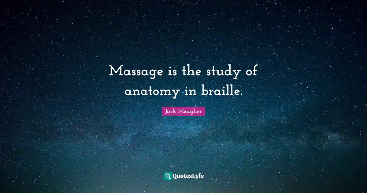 Massage is the study of anatomy in braille.