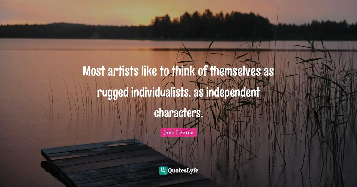 Most artists like to think of themselves as rugged individualists, as independent characters.