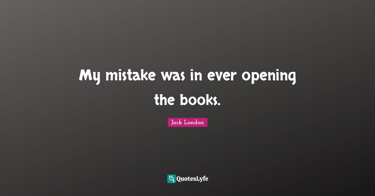 My mistake was in ever opening the books.