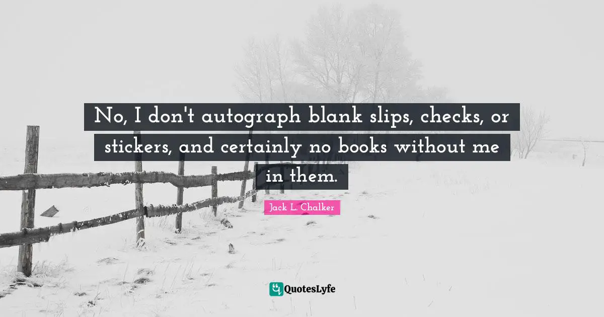 No, I don't autograph blank slips, checks, or stickers, and certainly no books without me in them.