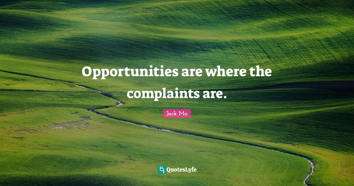 Opportunities are where the complaints are.