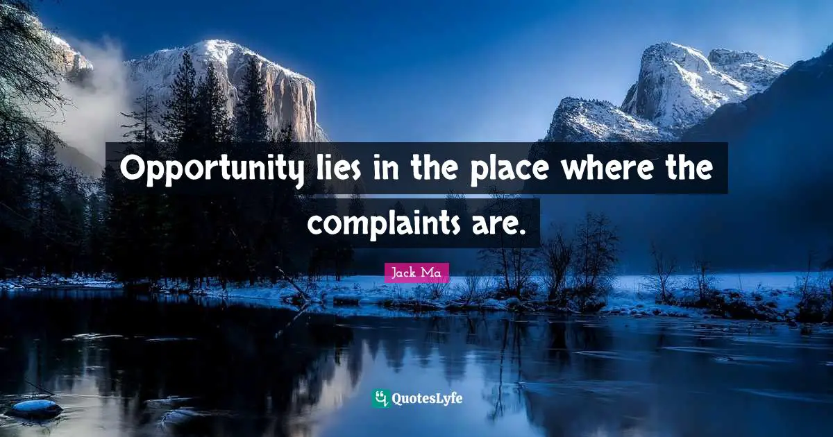Opportunity lies in the place where the complaints are.