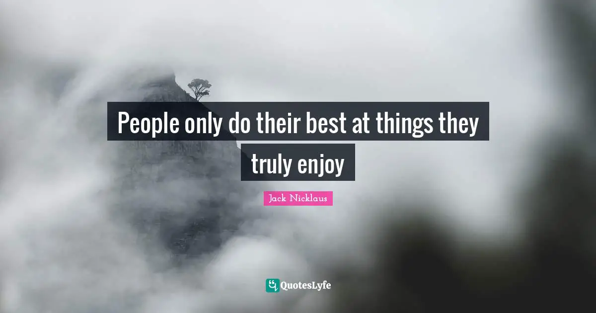 Jack Nicklaus Quotes: "People only do their best at things they truly enjoy"