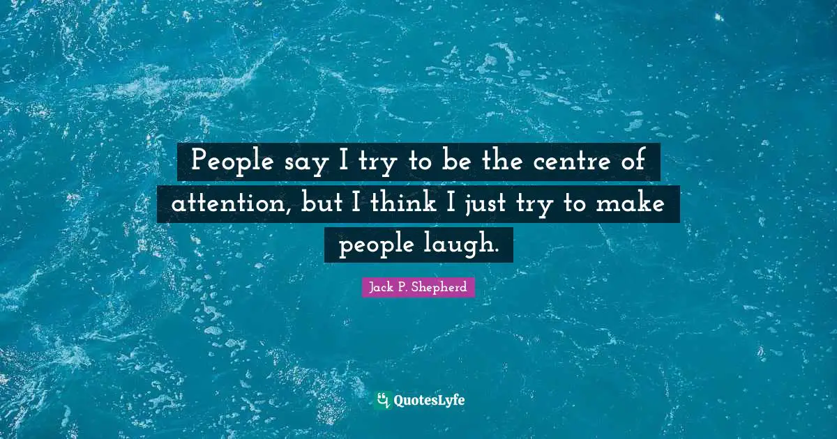 Centre Quotes: "People say I try to be the centre of attention, but I think I just try to make people laugh."
