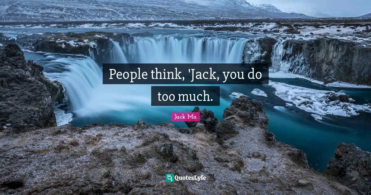 People think, 'Jack, you do too much.