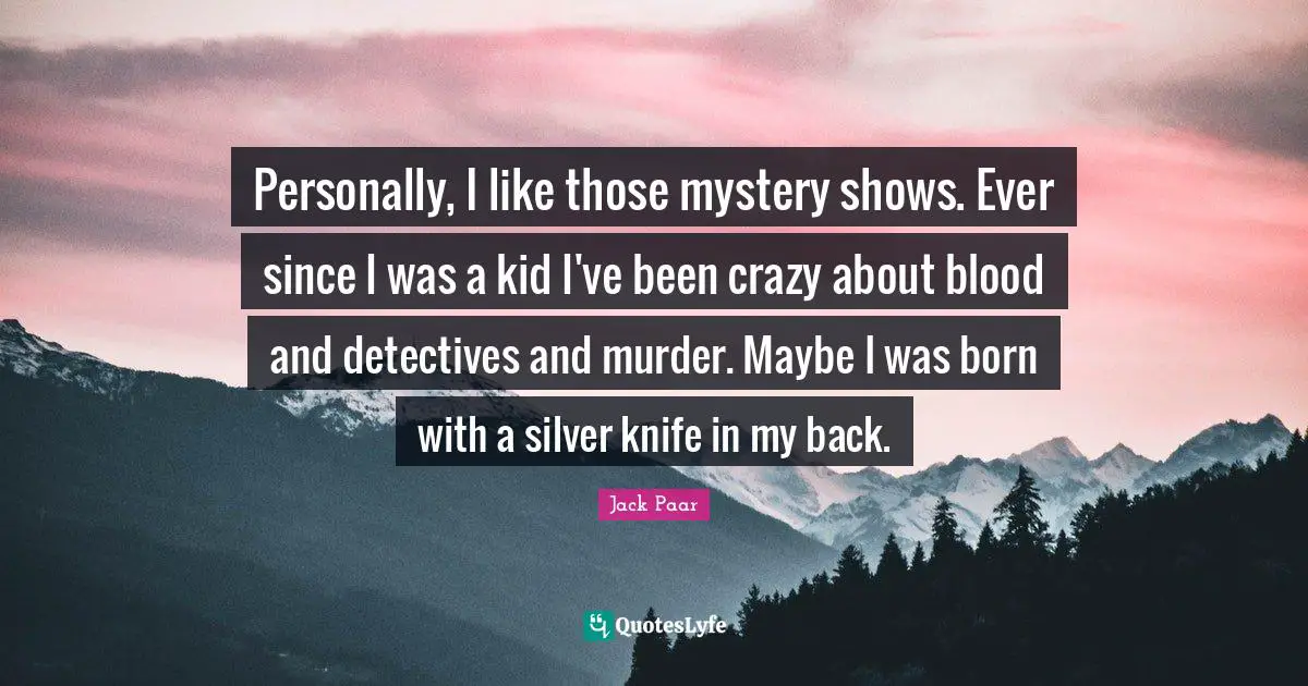 Detectives Quotes: "Personally, I like those mystery shows. Ever since I was a kid I've been crazy about blood and detectives and murder. Maybe I was born with a silver knife in my back."