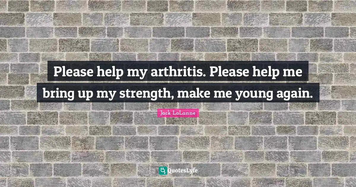 Please help my arthritis. Please help me bring up my strength, make me young again.
