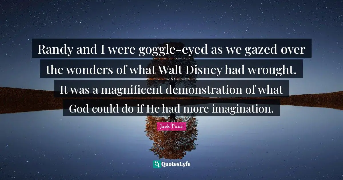 Randy and I were goggle-eyed as we gazed over the wonders of what Walt Disney had wrought. It was a magnificent demonstration of what God could do if He had more imagination.