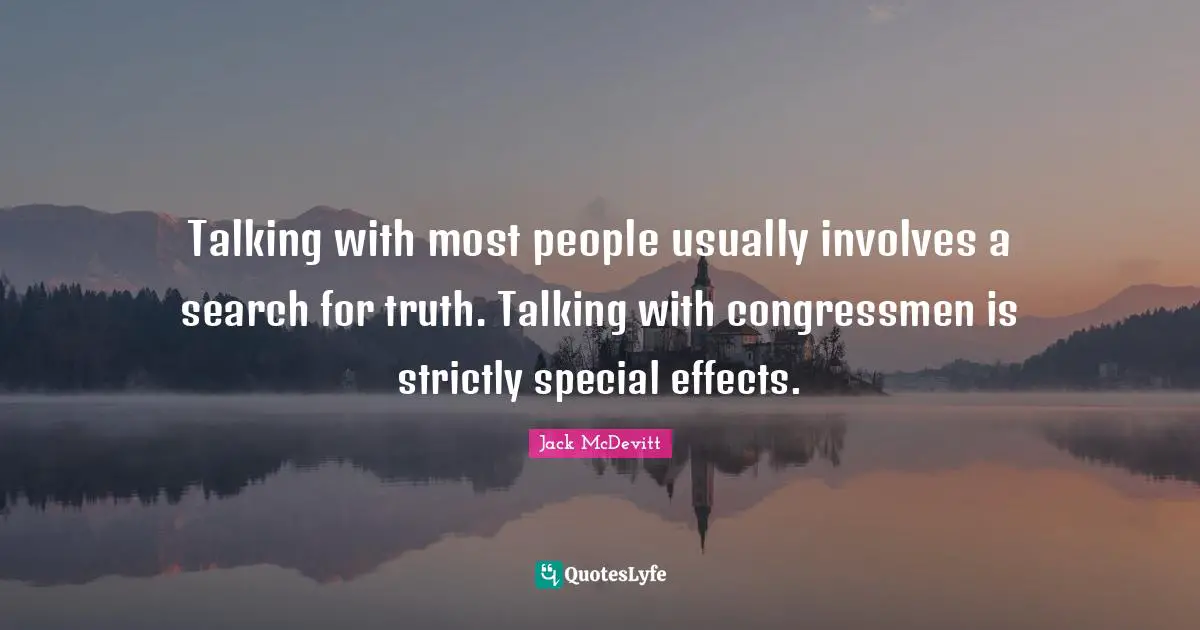 Talking with most people usually involves a search for truth. Talking with congressmen is strictly special effects.