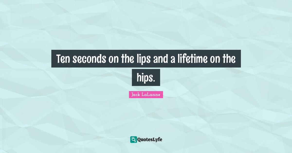 Jack LaLanne Quotes: "Ten seconds on the lips and a lifetime on the hips."