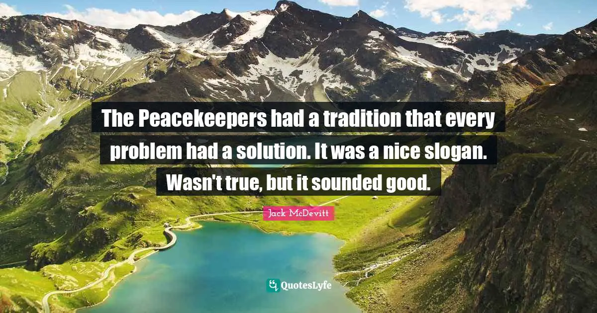 The Peacekeepers had a tradition that every problem had a solution. It was a nice slogan. Wasn't true, but it sounded good.