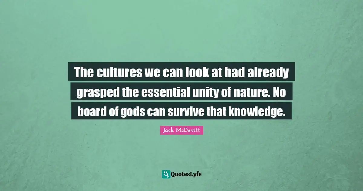 The cultures we can look at had already grasped the essential unity of nature. No board of gods can survive that knowledge.
