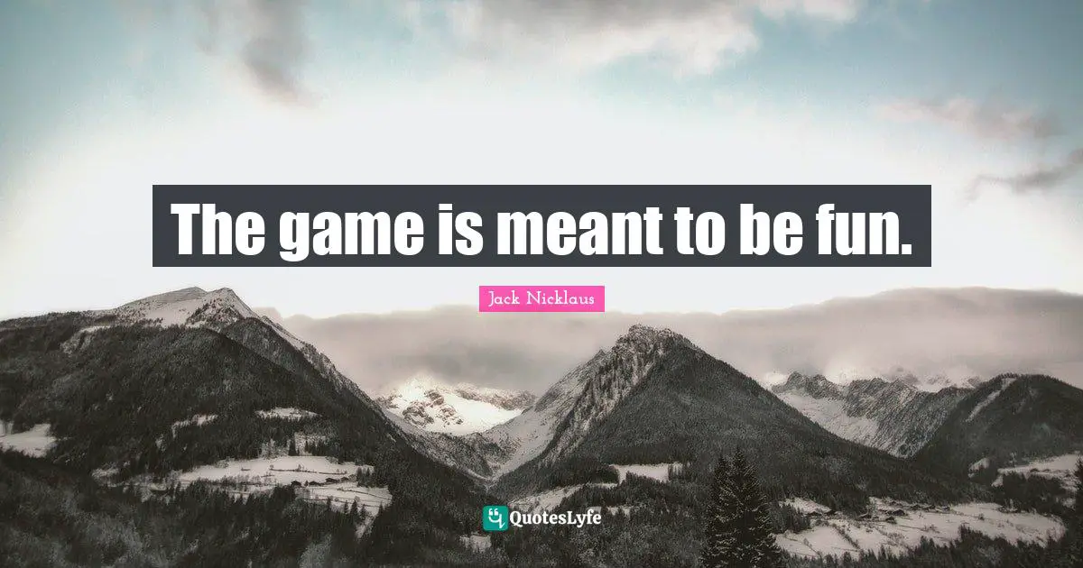 The game is meant to be fun.