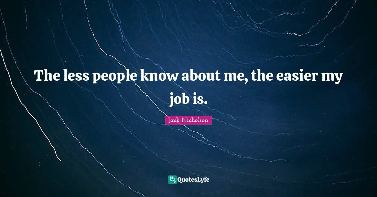 The less people know about me, the easier my job is.