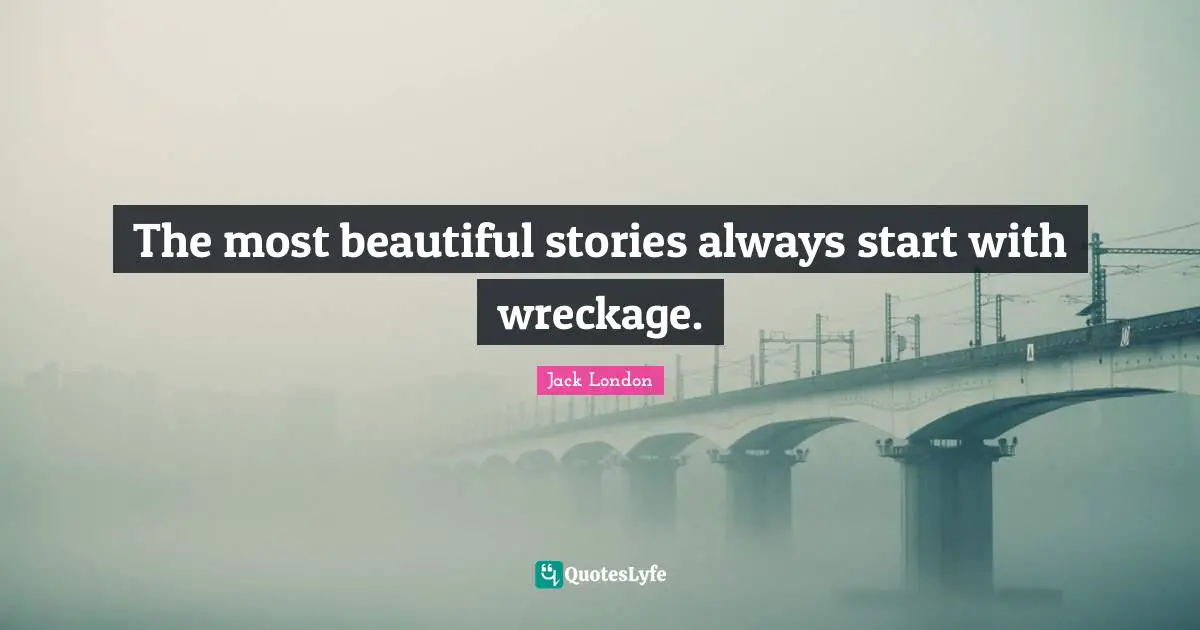 Jack London Quotes: "The most beautiful stories always start with wreckage."