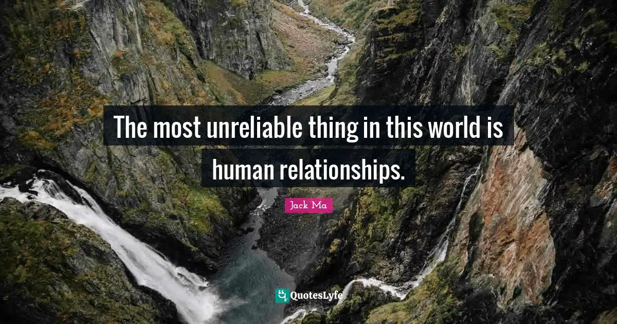Unreliable Quotes: "The most unreliable thing in this world is human relationships."