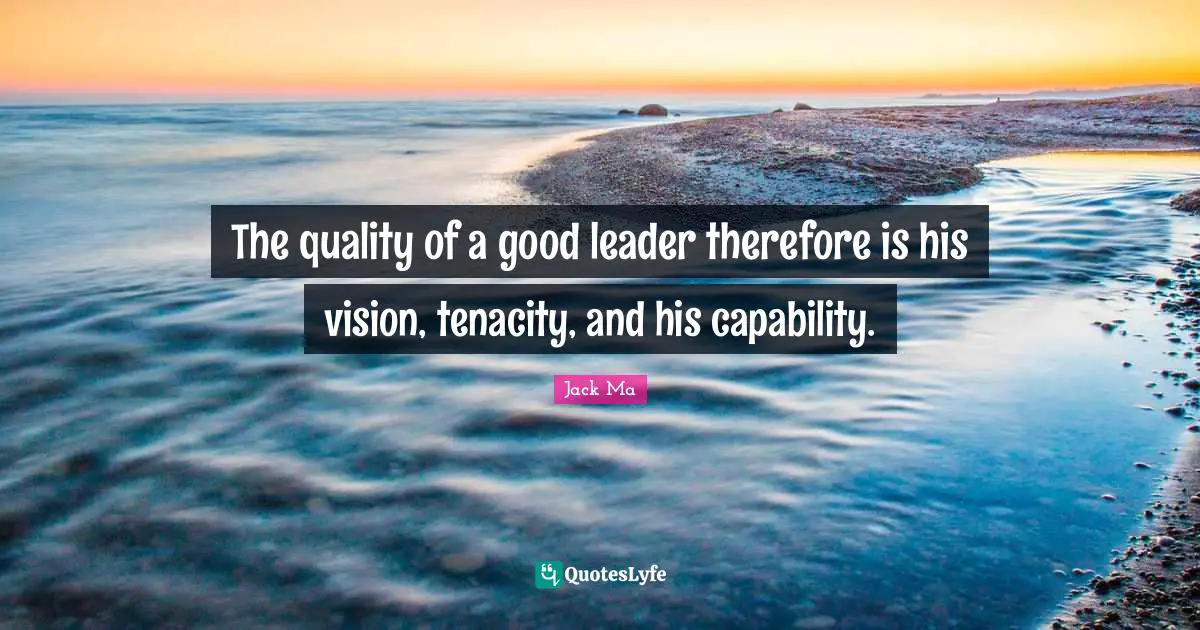 How To Be A Good Leader Quotes: "The quality of a good leader therefore is his vision, tenacity, and his capability."