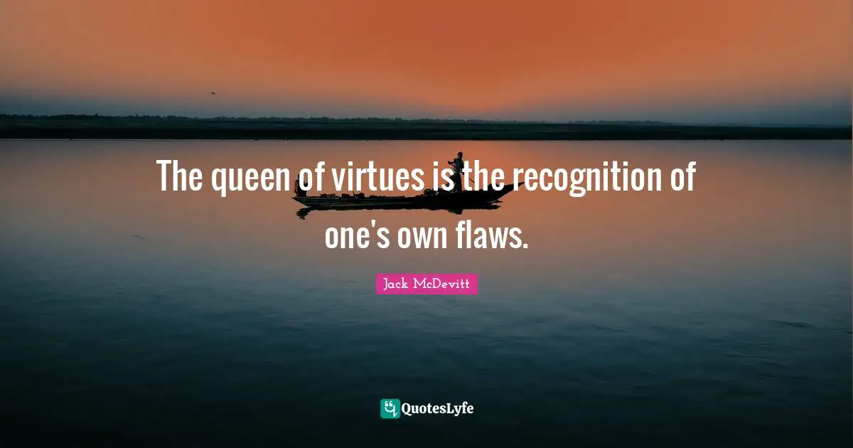 The queen of virtues is the recognition of one's own flaws.
