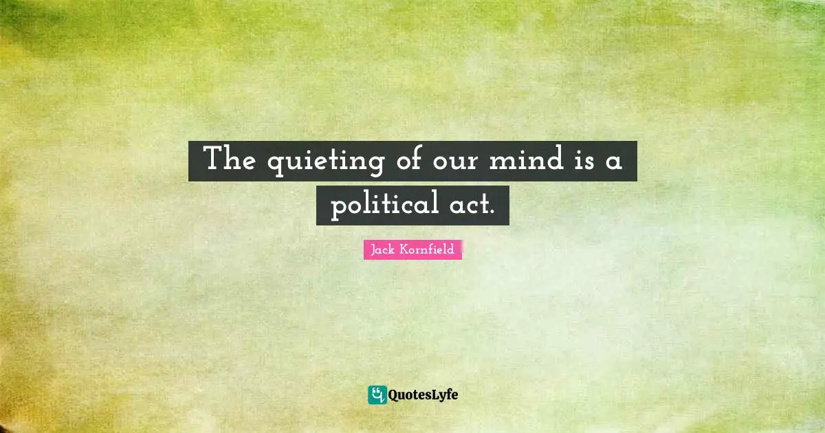 The quieting of our mind is a political act.