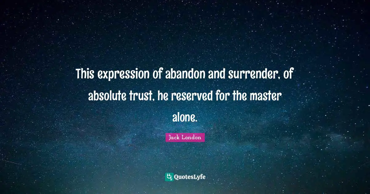 This expression of abandon and surrender, of absolute trust, he reserved for the master alone.