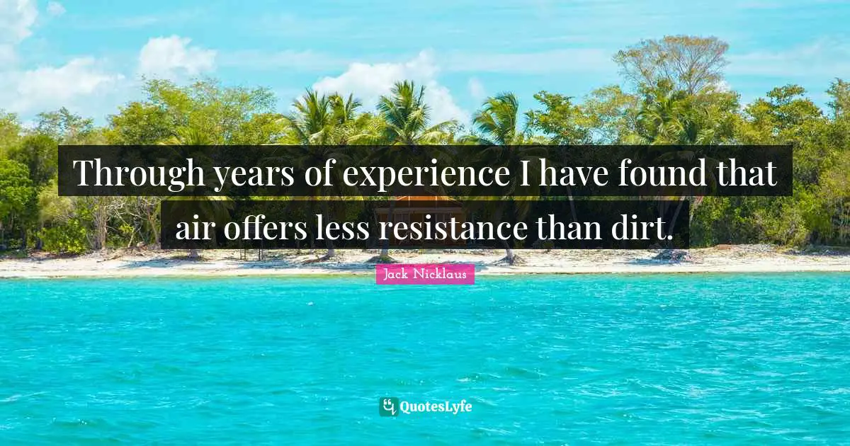 Through years of experience I have found that air offers less resistance than dirt.