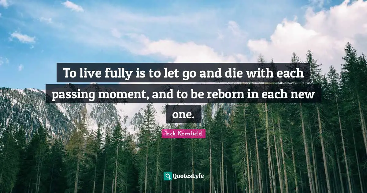 Passing Moments Quotes: "To live fully is to let go and die with each passing moment, and to be reborn in each new one."