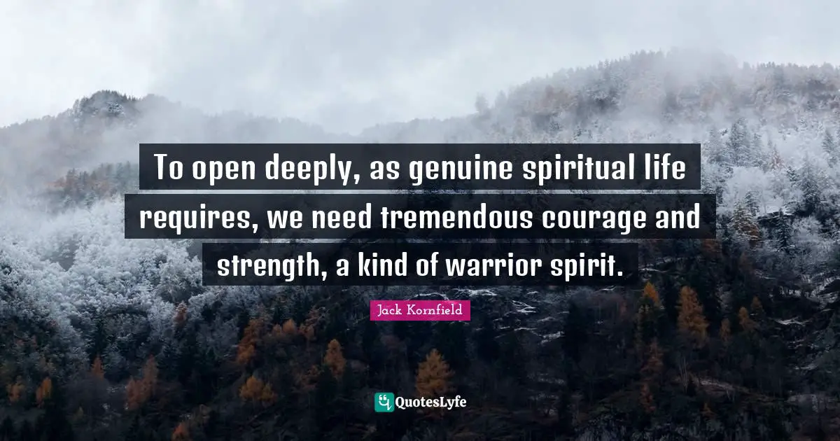 Spiritual Life Quotes: "To open deeply, as genuine spiritual life requires, we need tremendous courage and strength, a kind of warrior spirit."