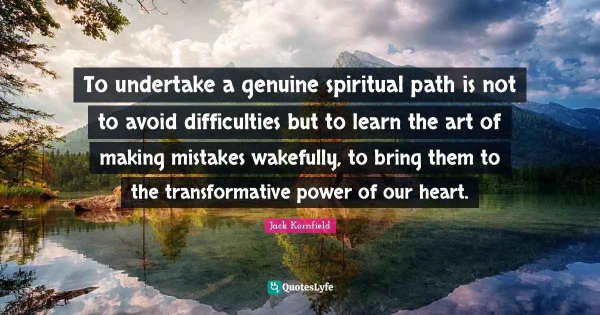 Spiritual Path Quotes: "To undertake a genuine spiritual path is not to avoid difficulties but to learn the art of making mistakes wakefully, to bring them to the transformative power of our heart."