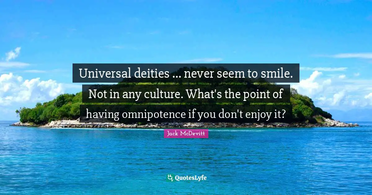 Universal deities ... never seem to smile. Not in any culture. What's the point of having omnipotence if you don't enjoy it?