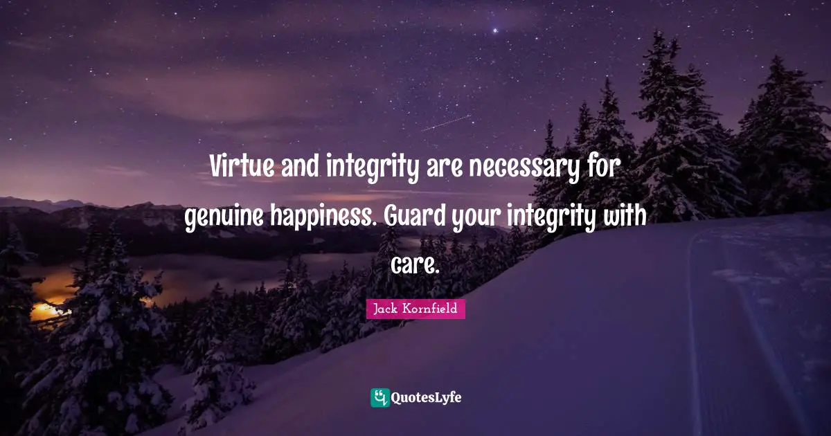 Virtue and integrity are necessary for genuine happiness. Guard your integrity with care.