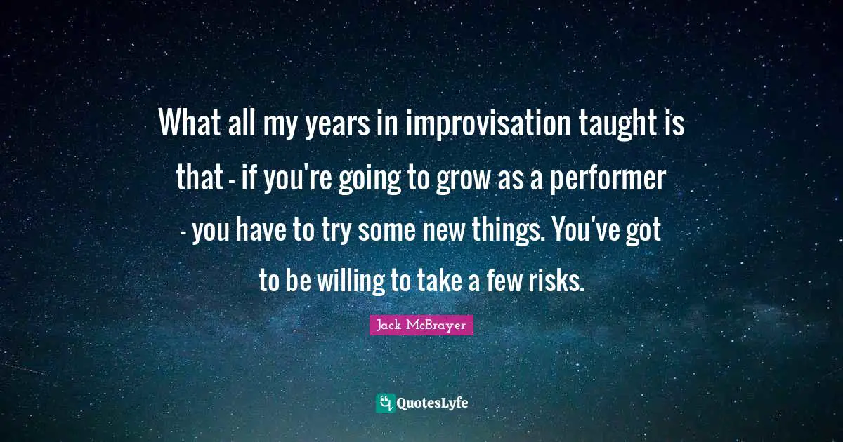 Improvisation Quotes: "What all my years in improvisation taught is that - if you're going to grow as a performer - you have to try some new things. You've got to be willing to take a few risks."