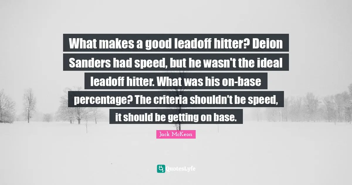 What makes a good leadoff hitter? Deion Sanders had speed, but he wasn't the ideal leadoff hitter. What was his on-base percentage? The criteria shouldn't be speed, it should be getting on base.