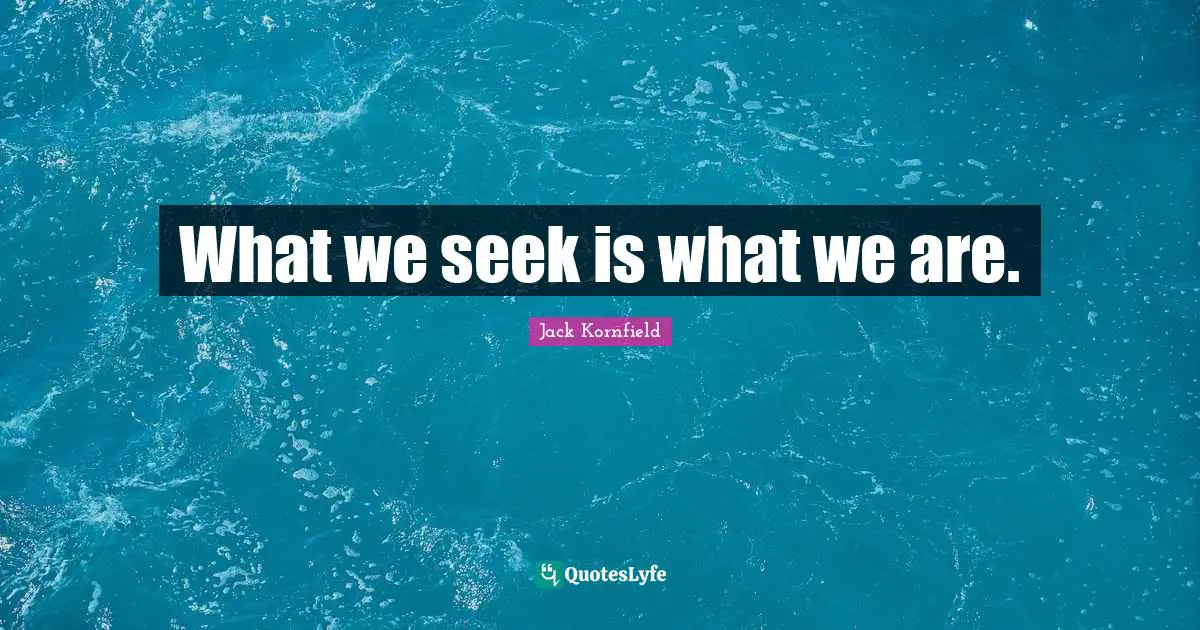 What we seek is what we are.