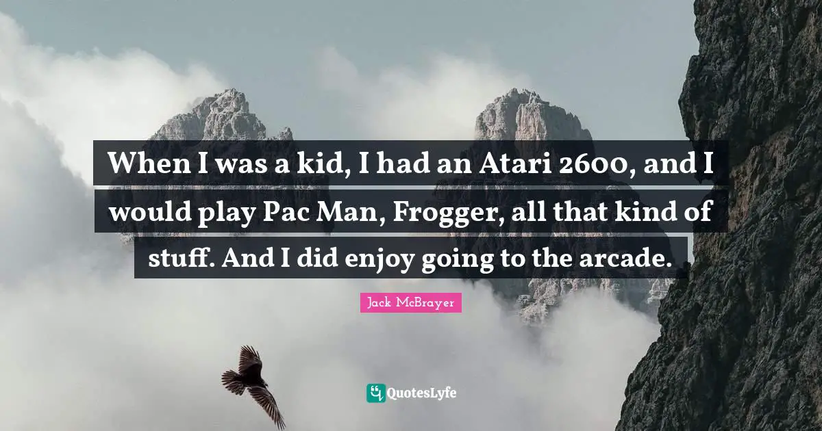 Atari Quotes: "When I was a kid, I had an Atari 2600, and I would play Pac Man, Frogger, all that kind of stuff. And I did enjoy going to the arcade."