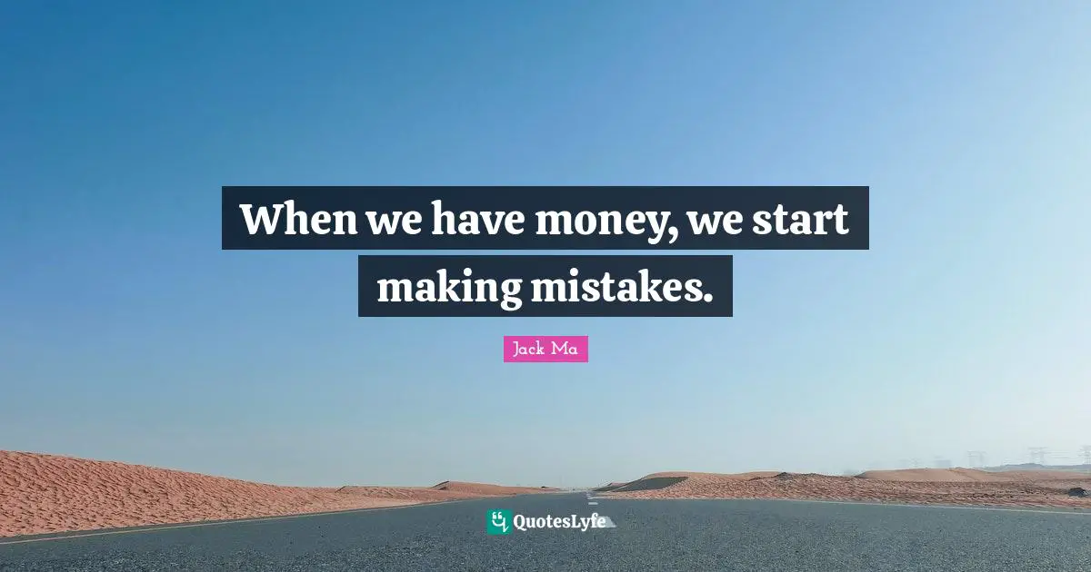 When we have money, we start making mistakes.