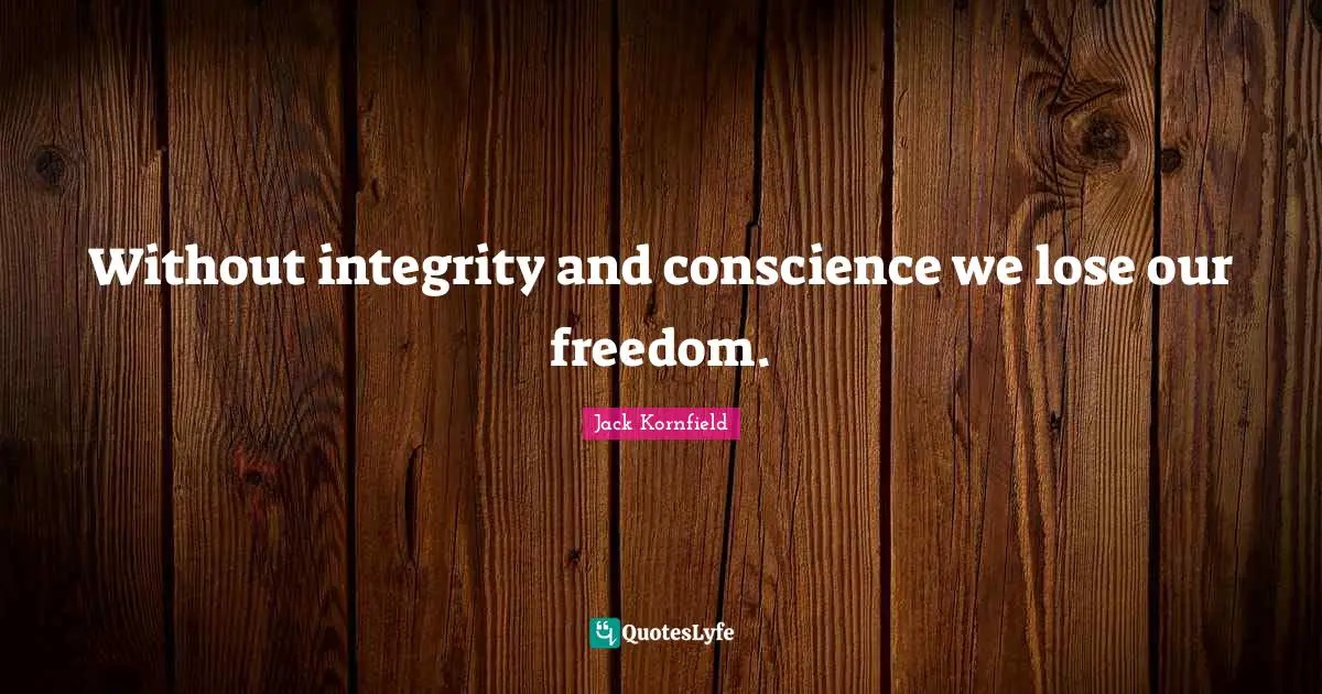 Without integrity and conscience we lose our freedom.